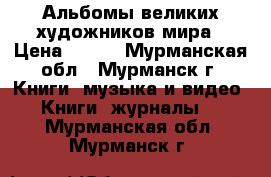 Альбомы великих художников мира › Цена ­ 159 - Мурманская обл., Мурманск г. Книги, музыка и видео » Книги, журналы   . Мурманская обл.,Мурманск г.